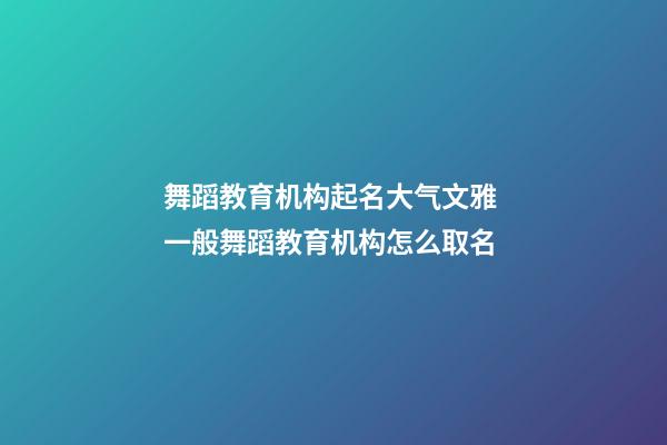 舞蹈教育机构起名大气文雅 一般舞蹈教育机构怎么取名